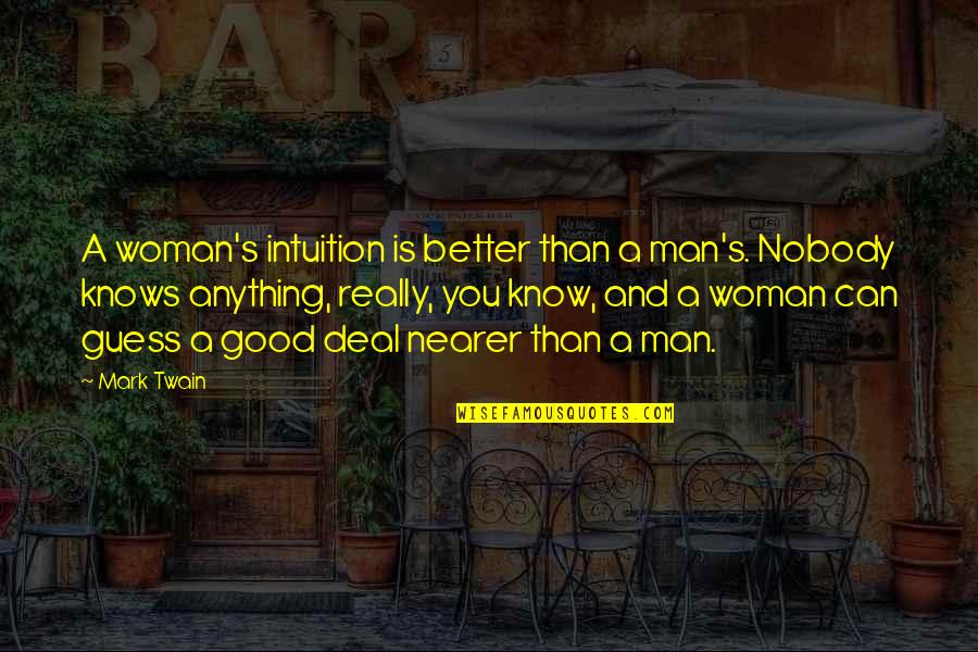 A Good Woman Knows Quotes By Mark Twain: A woman's intuition is better than a man's.