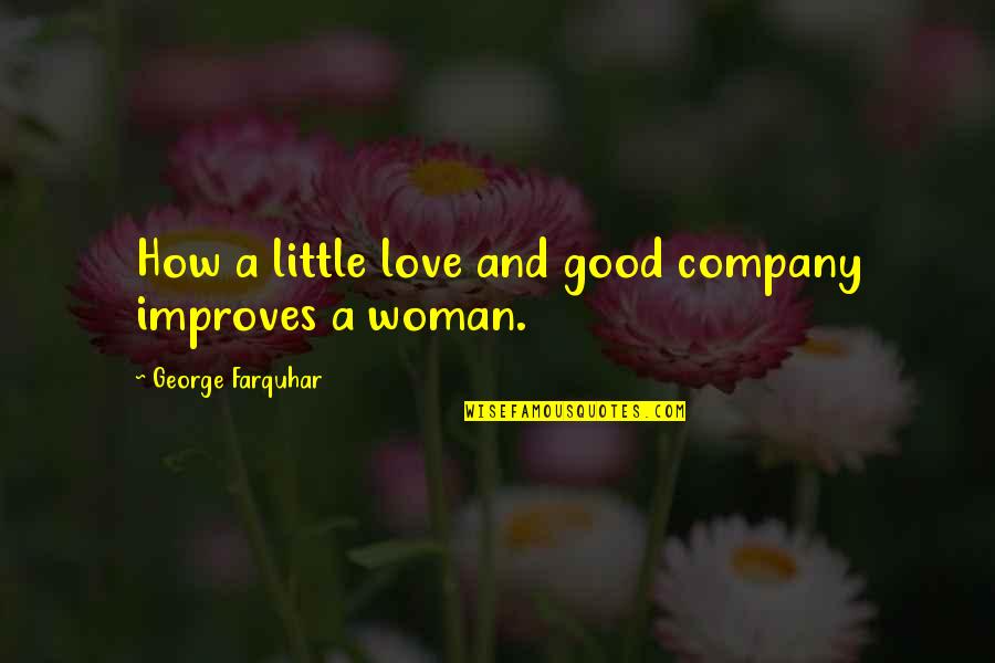 A Good Woman Quotes By George Farquhar: How a little love and good company improves