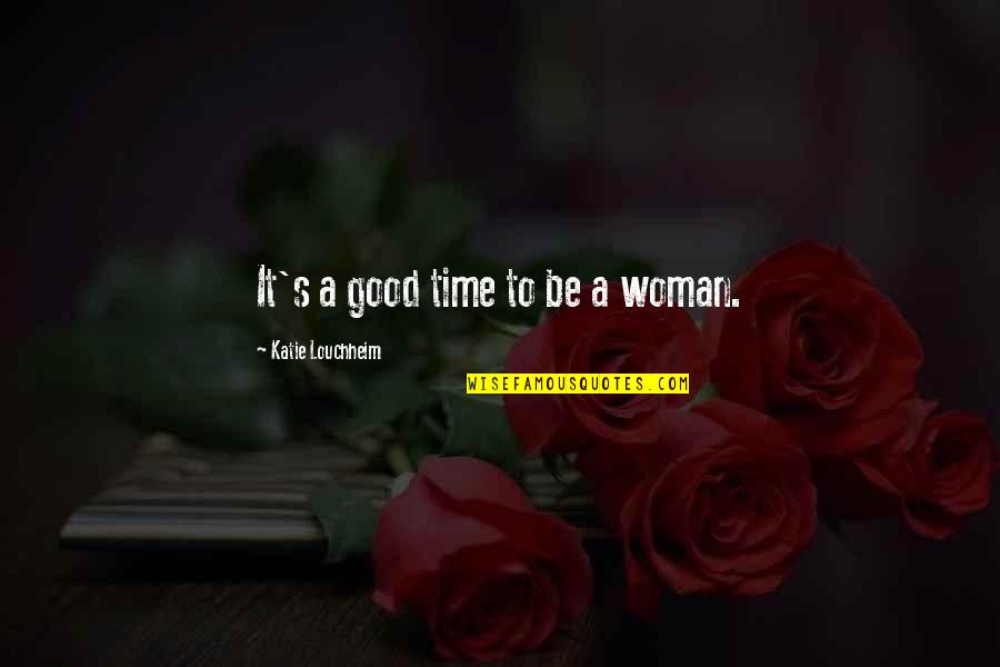 A Good Woman Quotes By Katie Louchheim: It's a good time to be a woman.