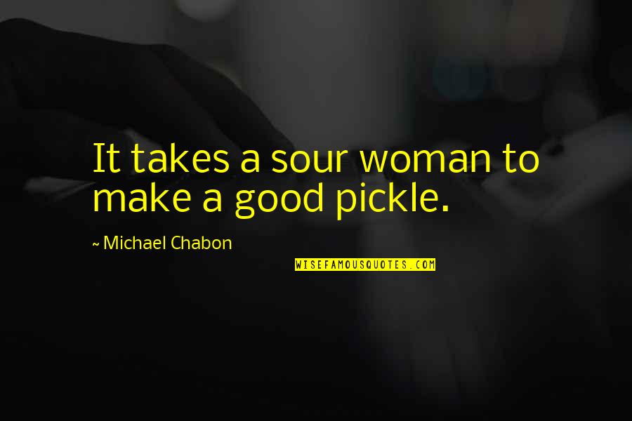 A Good Woman Quotes By Michael Chabon: It takes a sour woman to make a