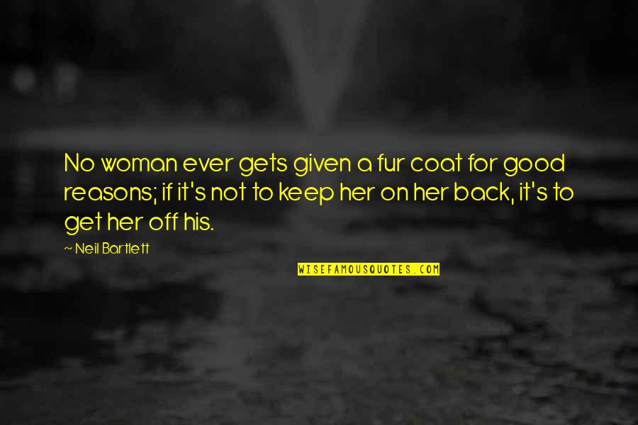 A Good Woman Quotes By Neil Bartlett: No woman ever gets given a fur coat
