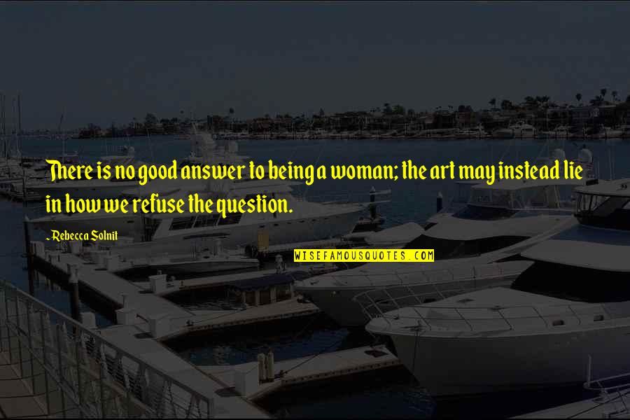 A Good Woman Quotes By Rebecca Solnit: There is no good answer to being a