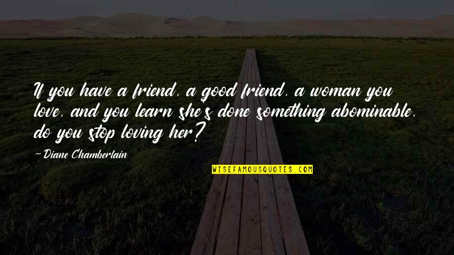 A Good Woman's Love Quotes By Diane Chamberlain: If you have a friend, a good friend,