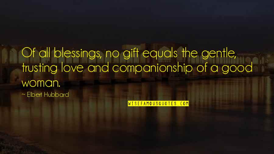 A Good Woman's Love Quotes By Elbert Hubbard: Of all blessings, no gift equals the gentle,