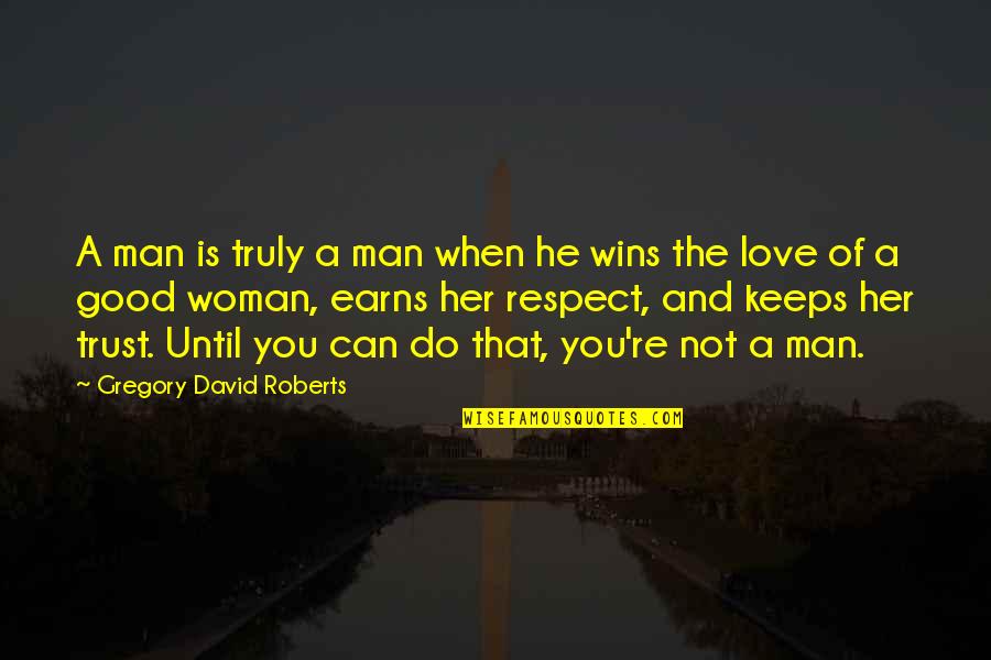 A Good Woman's Love Quotes By Gregory David Roberts: A man is truly a man when he