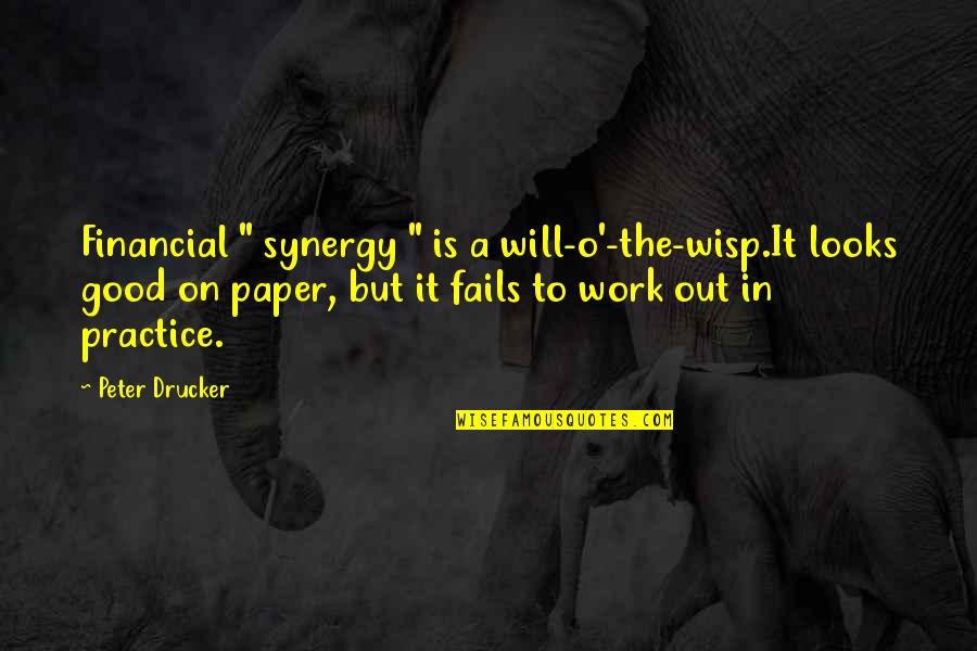 A Good Work Out Quotes By Peter Drucker: Financial " synergy " is a will-o'-the-wisp.It looks