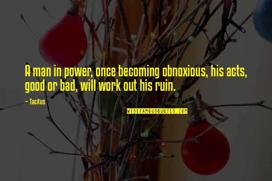 A Good Work Out Quotes By Tacitus: A man in power, once becoming obnoxious, his