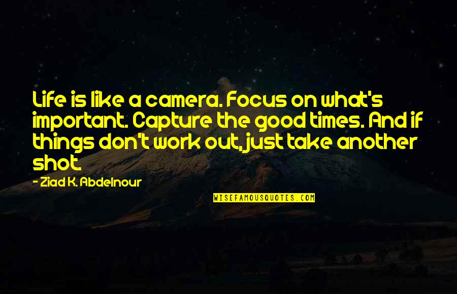 A Good Work Out Quotes By Ziad K. Abdelnour: Life is like a camera. Focus on what's