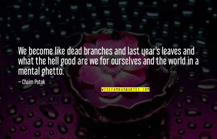A Good Year Quotes By Chaim Potok: We become like dead branches and last year's