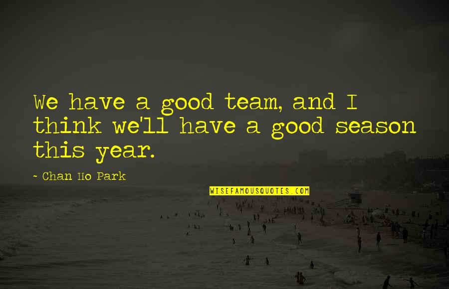 A Good Year Quotes By Chan Ho Park: We have a good team, and I think