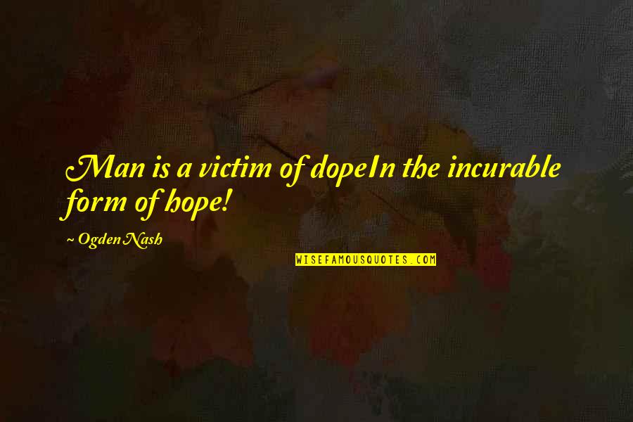 A Good Year Quotes By Ogden Nash: Man is a victim of dopeIn the incurable