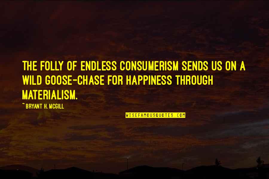 A Goose Quotes By Bryant H. McGill: The folly of endless consumerism sends us on