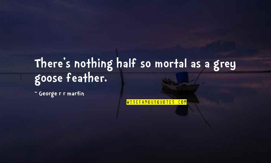 A Goose Quotes By George R R Martin: There's nothing half so mortal as a grey