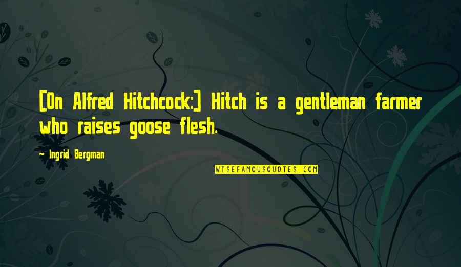 A Goose Quotes By Ingrid Bergman: [On Alfred Hitchcock:] Hitch is a gentleman farmer