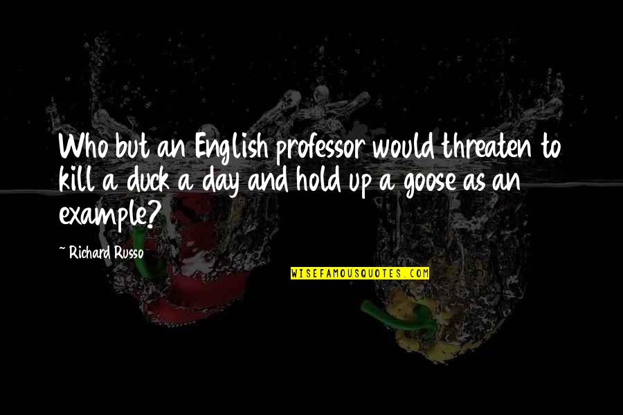 A Goose Quotes By Richard Russo: Who but an English professor would threaten to