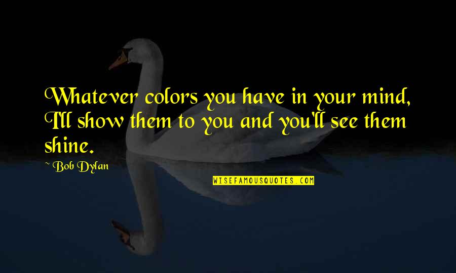 A Gorgeous Smile Quotes By Bob Dylan: Whatever colors you have in your mind, I'll