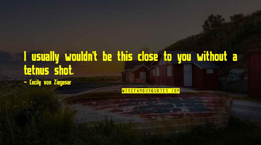 A Gossip Quotes By Cecily Von Ziegesar: I usually wouldn't be this close to you A Gossip Quotes By Cecily Von Ziegesar: I usually wouldn't be this close to you