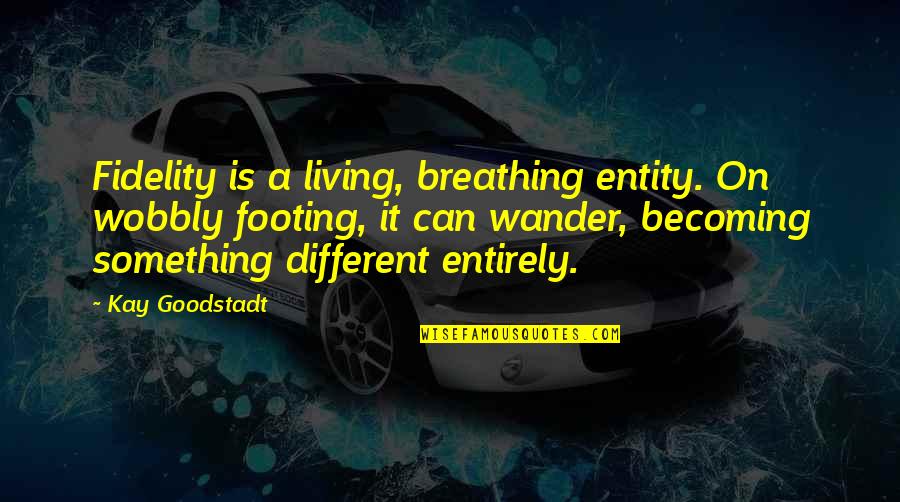 A Gossip Quotes By Kay Goodstadt: Fidelity is a living, breathing entity. On wobbly