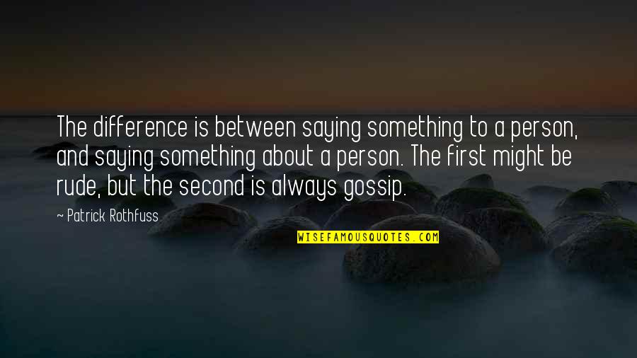 A Gossip Quotes By Patrick Rothfuss: The difference is between saying something to a