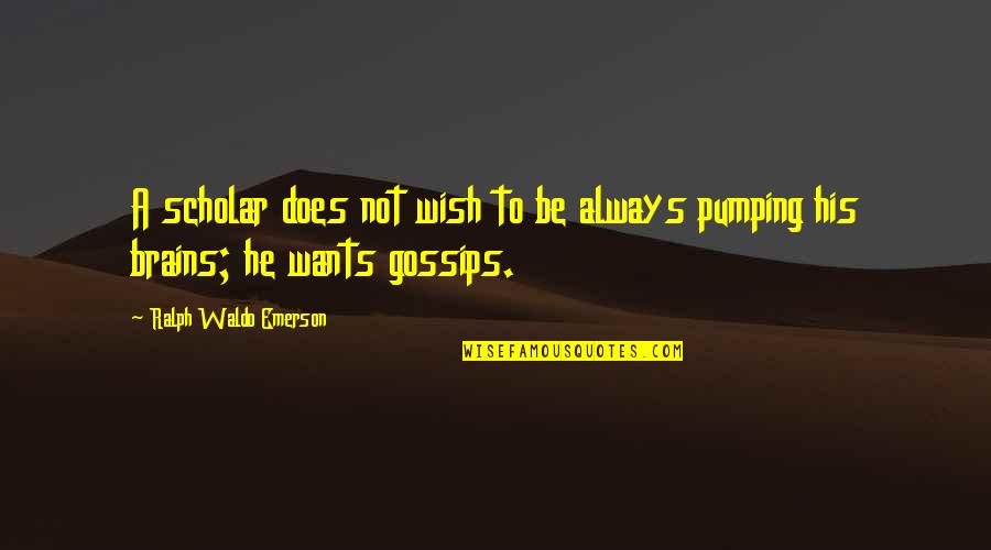 A Gossip Quotes By Ralph Waldo Emerson: A scholar does not wish to be always