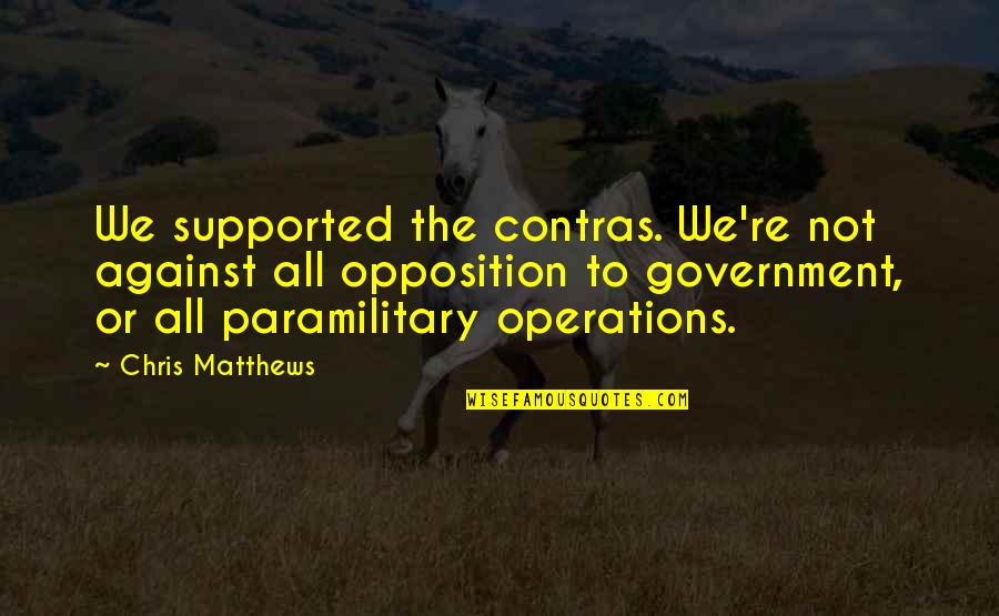 A Government Without Opposition Quotes By Chris Matthews: We supported the contras. We're not against all A Government Without Opposition Quotes By Chris Matthews: We supported the contras. We're not against all