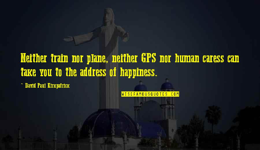 A Gps Quotes By David Paul Kirkpatrick: Neither train nor plane, neither GPS nor human
