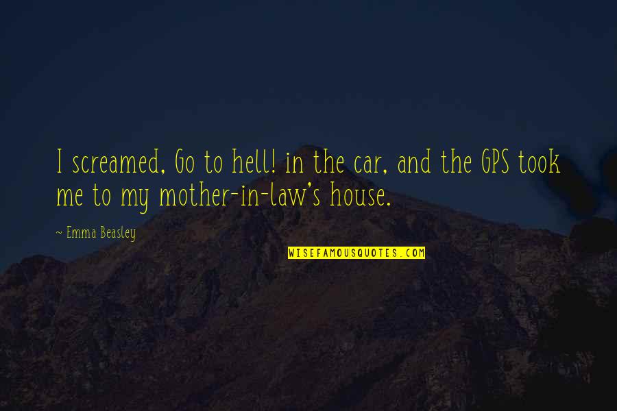 A Gps Quotes By Emma Beasley: I screamed, Go to hell! in the car,
