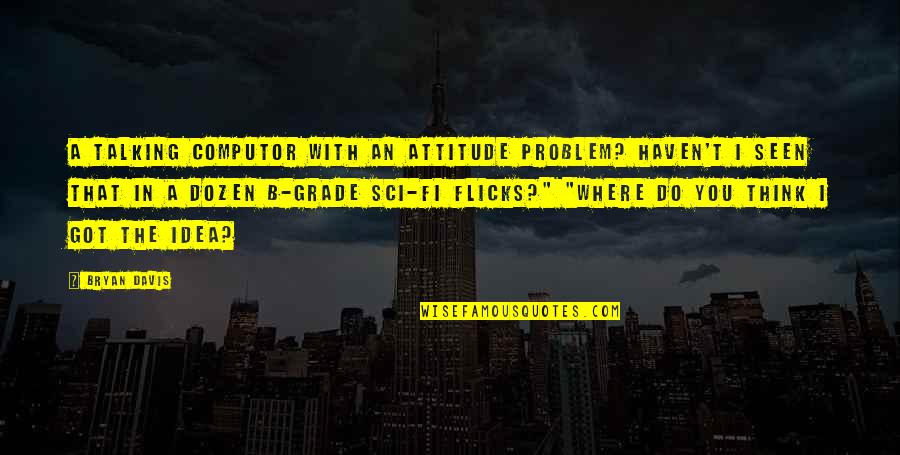 A Grade Quotes By Bryan Davis: A talking computor with an attitude problem? Haven't A Grade Quotes By Bryan Davis: A talking computor with an attitude problem? Haven't