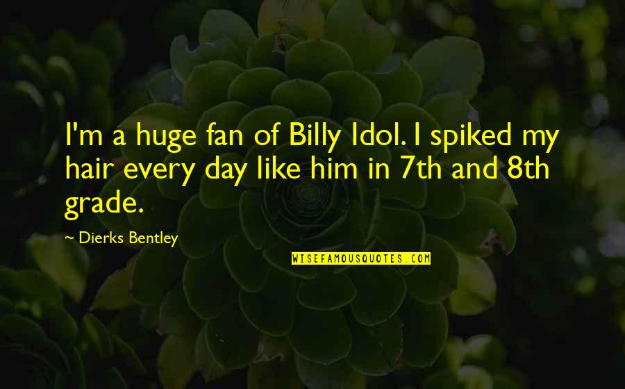 A Grade Quotes By Dierks Bentley: I'm a huge fan of Billy Idol. I A Grade Quotes By Dierks Bentley: I'm a huge fan of Billy Idol. I