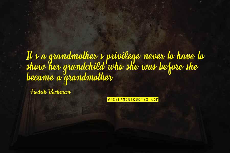 A Grandchild Quotes By Fredrik Backman: It's a grandmother's privilege never to have to A Grandchild Quotes By Fredrik Backman: It's a grandmother's privilege never to have to