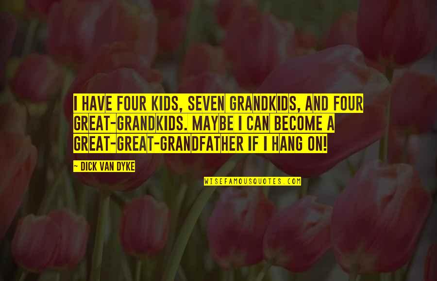 A Grandfather Quotes By Dick Van Dyke: I have four kids, seven grandkids, and four