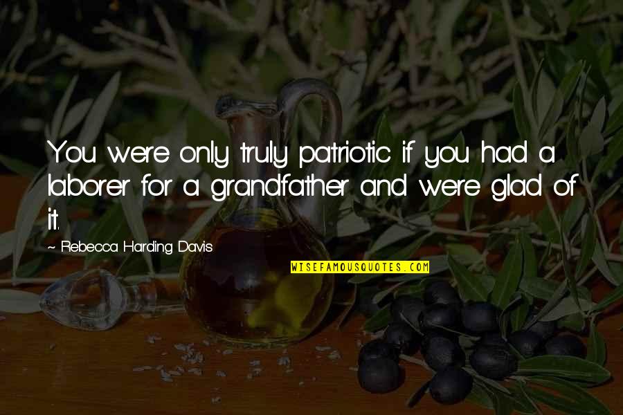 A Grandfather Quotes By Rebecca Harding Davis: You were only truly patriotic if you had