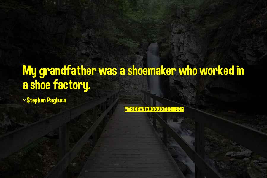A Grandfather Quotes By Stephen Pagliuca: My grandfather was a shoemaker who worked in