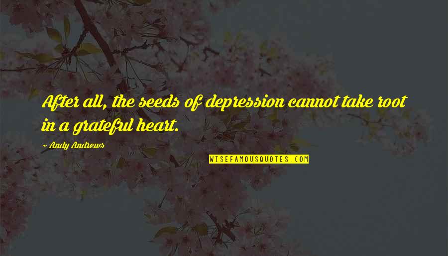 A Grateful Heart Quotes By Andy Andrews: After all, the seeds of depression cannot take
