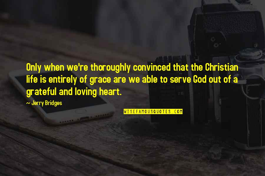 A Grateful Heart Quotes By Jerry Bridges: Only when we're thoroughly convinced that the Christian