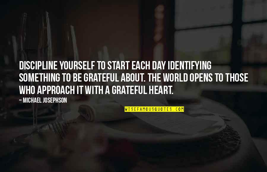 A Grateful Heart Quotes By Michael Josephson: Discipline yourself to start each day identifying something