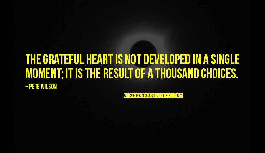 A Grateful Heart Quotes By Pete Wilson: The grateful heart is not developed in a