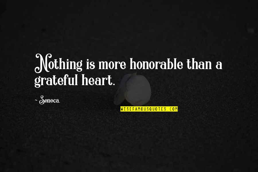 A Grateful Heart Quotes By Seneca.: Nothing is more honorable than a grateful heart.
