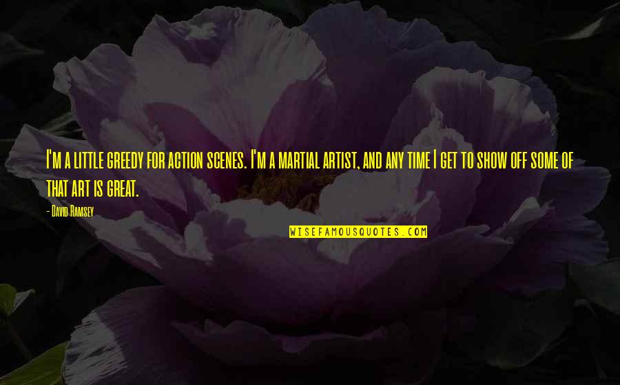 A Great Artist Quotes By David Ramsey: I'm a little greedy for action scenes. I'm A Great Artist Quotes By David Ramsey: I'm a little greedy for action scenes. I'm