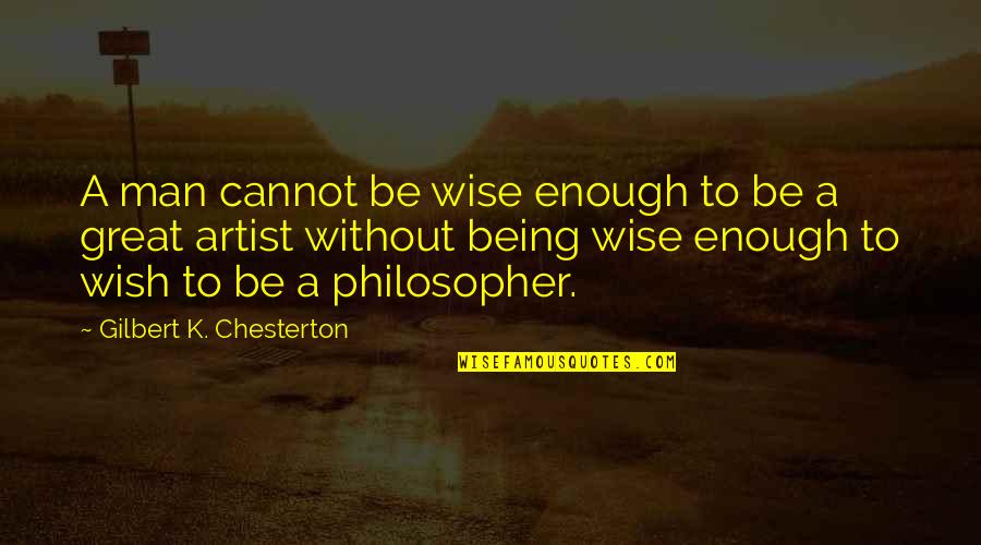 A Great Artist Quotes By Gilbert K. Chesterton: A man cannot be wise enough to be