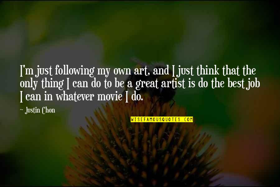 A Great Artist Quotes By Justin Chon: I'm just following my own art, and I