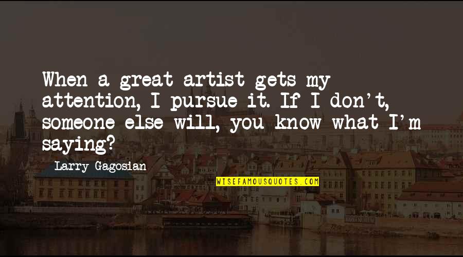 A Great Artist Quotes By Larry Gagosian: When a great artist gets my attention, I