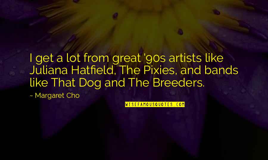 A Great Artist Quotes By Margaret Cho: I get a lot from great '90s artists