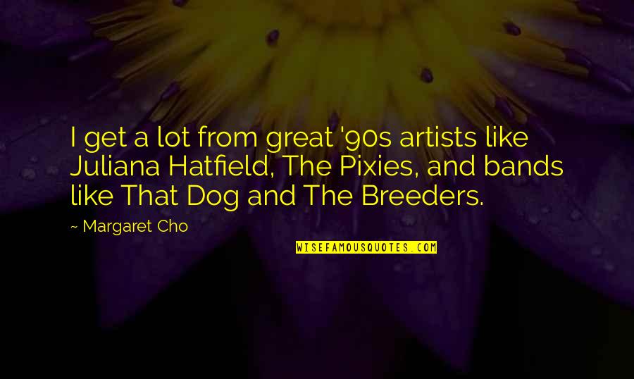 A Great Artist Quotes By Margaret Cho: I get a lot from great '90s artists A Great Artist Quotes By Margaret Cho: I get a lot from great '90s artists