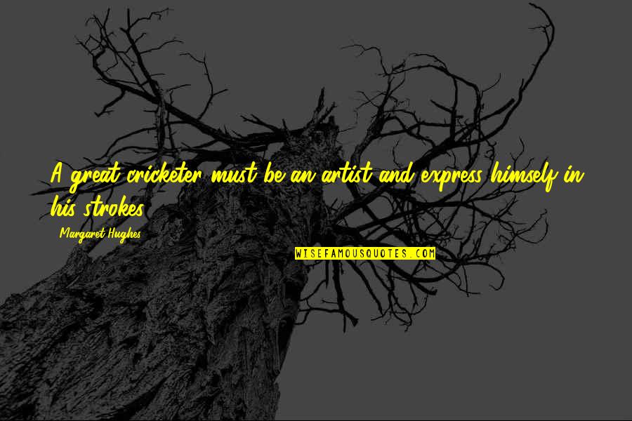 A Great Artist Quotes By Margaret Hughes: A great cricketer must be an artist and A Great Artist Quotes By Margaret Hughes: A great cricketer must be an artist and