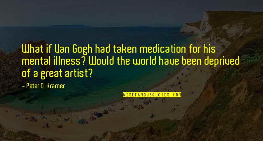 A Great Artist Quotes By Peter D. Kramer: What if Van Gogh had taken medication for