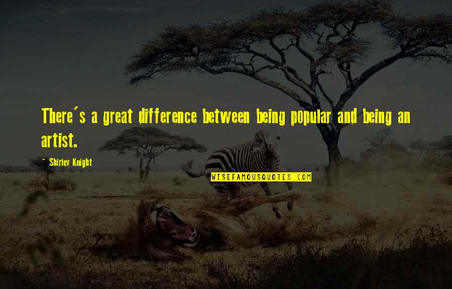 A Great Artist Quotes By Shirley Knight: There's a great difference between being popular and