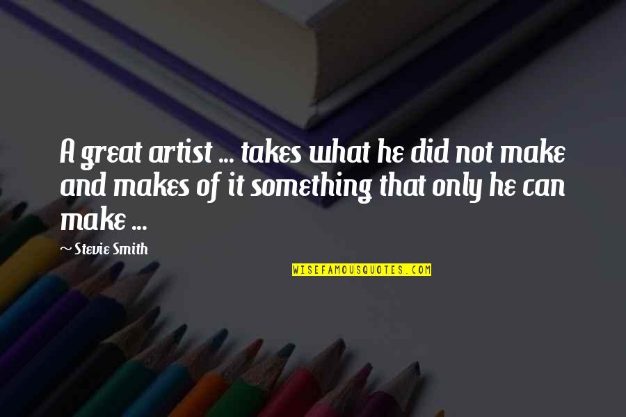 A Great Artist Quotes By Stevie Smith: A great artist ... takes what he did