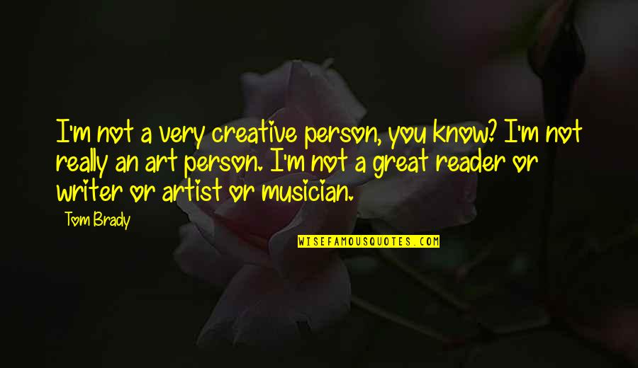 A Great Artist Quotes By Tom Brady: I'm not a very creative person, you know?