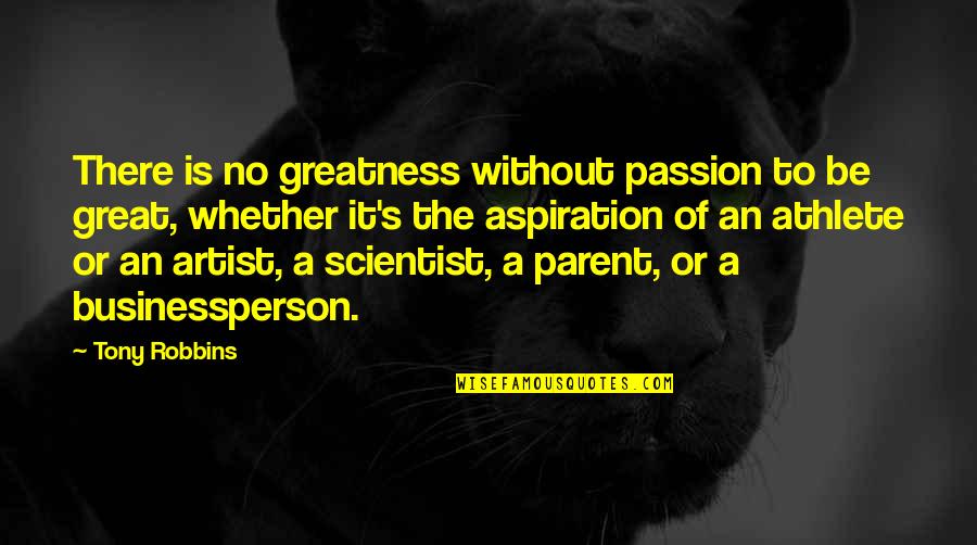 A Great Artist Quotes By Tony Robbins: There is no greatness without passion to be